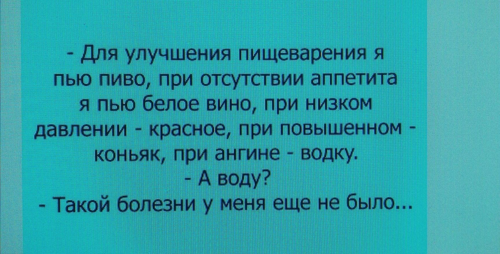 Для улучшения пищеварения я пью пиво при отсутствии аппетита я пью белое вино при низком давлении красное при повышенном коньяк при ангине водку А воду Такой болезни у меня еще не было