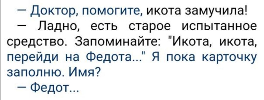 Доктор помогите икота замучила Ладно есть старое испытанное средство Запоминайте Икота икота перейди на Федота Я пока карточку заполню Имя Федот