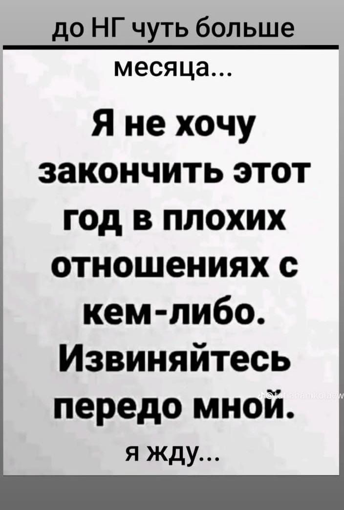 до НГ чуть больше месяца Я не хочу закончить этот год в плохих отношениях с кем либо Извиняйтесь передо мной я жду