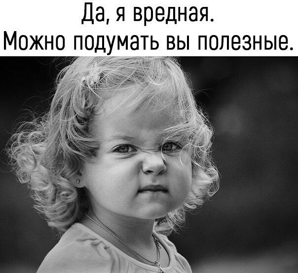 Да я вредная Можно опдумать вы полезные