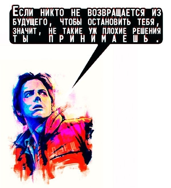 ЕСЛИ НИКТО НЕ ВОЗВРАЩАЕТСЯ ИЗ БУДУЩЕГО ЧТОБЫ ОСТАНОВИТЬ ТЕБЯ ЗНАЬЧИТ НЕ РНИИЕН Та ЛОХИЕ РЕШЕНИЯ ТЬ Ь