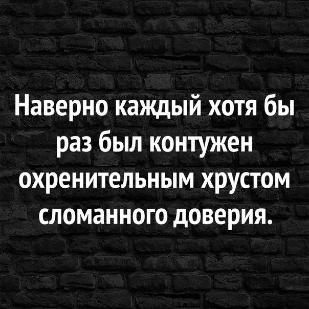 Наверно каждый хотя бы раз был контужен охренительным хрустом сломанного доверия