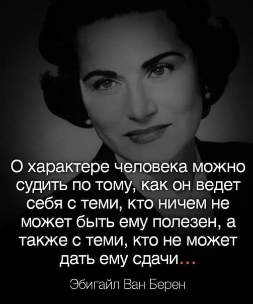 О характере человека можно судить по тому как он ведет себя с теми кто ничем не может быть ему полезен а также с теми кто не может дать ему сдачи Эбигайп Ван Верен
