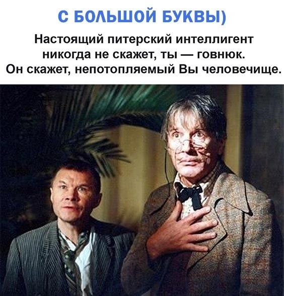 Настоящий питерский интеллигент никогда не СКЗЖЭТ ТЫ ГОВНЮК Он скажет непотопляемый Вы человечище