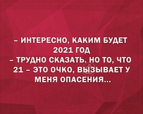 ИНТЕРЕСНО кдким БУДЕТ 2021 год трудно скдздть но то что 21 это очко вызывдвту мвня 0ПАСЕНИЯ