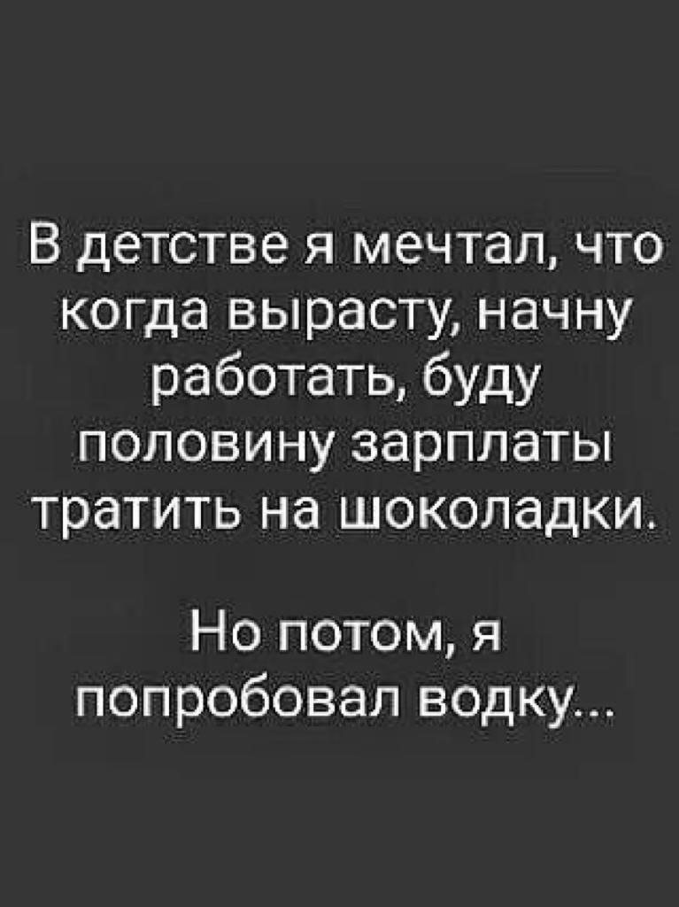 В детстве я мечтал что когда вырасту начну работать буду половину зарплаты тратить на шоколадки Но потом я попробовал водку