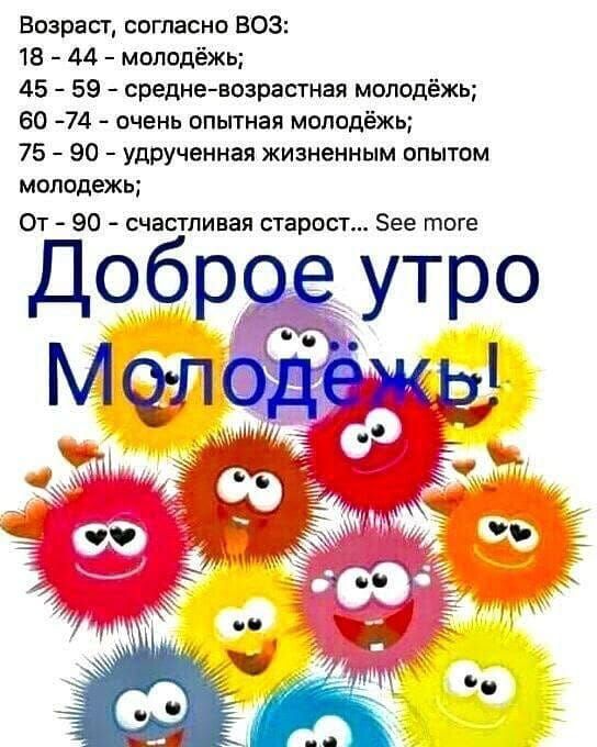 Возраст согласно ВОЗ 18 44 молодёжь 45 59 средневозрастная молодёжь 60 74 очень опытная молодёжь 75 90 удрученная жизненным опытом молодежь От 90 счабстпивая старост Зее тоге Доброе утро