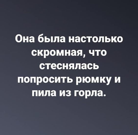 Она была настолько скромная что стеснялась попросить рюмку и пила из горла