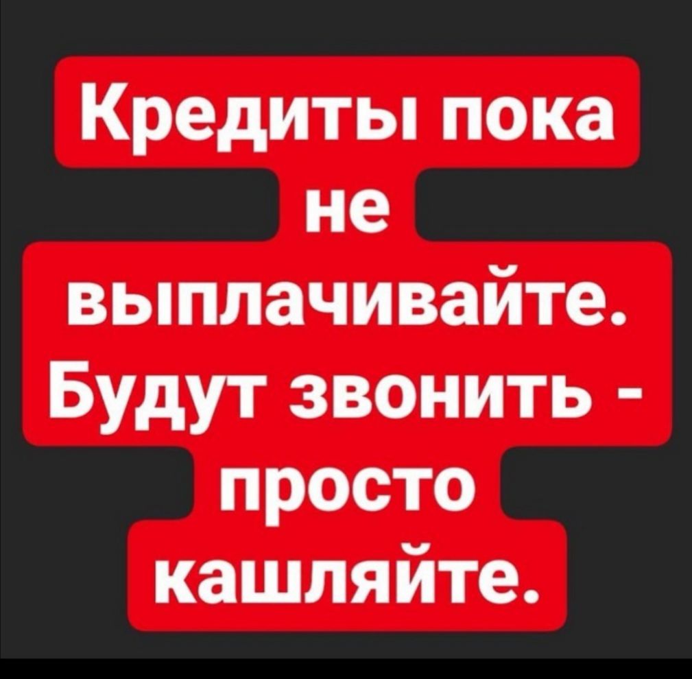 Кредиты пока не выплачивайте Будут звонить просто кашляйте