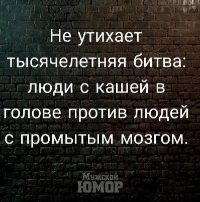 Не утихает тысячелетняя битва люди с кашей в голове против людей с промытым мозгом