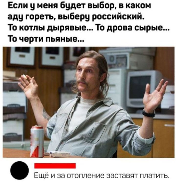 Если 9 меня будет выбор в каком аду гореть выберу российский То котлы дырявые То дрова сырые То черти пьяные Еще и за отопление заставят платить