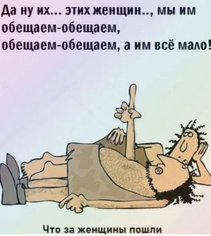 да ну их этих женщи мы им обещаем обещаем обещаем обещаем им всё мало ЧТО Зі женщины ПОШЛИ