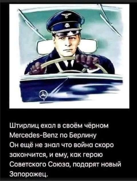 Штирлиц ехал в своём чёрном МегсеаезВет по Берлину Он ещё не знал что война скоро закончится и ему как герою Советского Союза подарят новый Запорожец