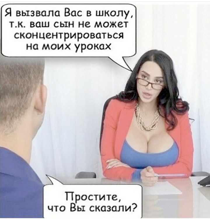 Я вызвала Вас в школу тАк ваш сын не может сконцентрироватьсл нп моих уроках Простите что Вы сказали