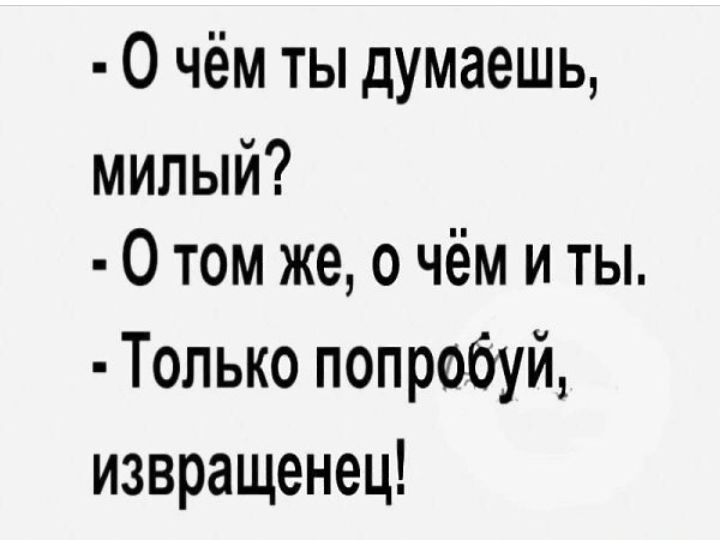 О чём ты думаешь милый 0 том же о чём и ты Только попробуй извращенец