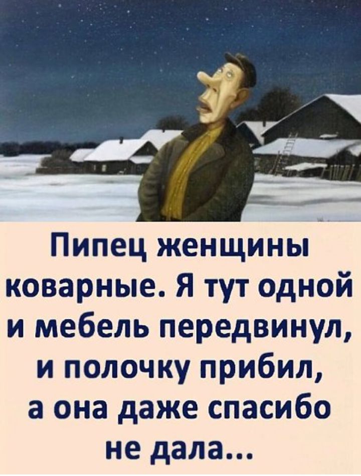 Пипец женщины коварные Я тут одной и мебель передвинул и полочку прибил а она даже спасибо не дала