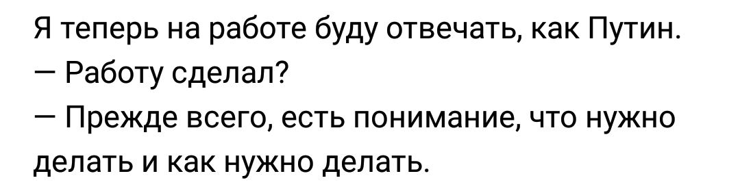 Я теперь на работе буду отвечать как Путин Работу сделал Прежде всего есть понимание что нужно делать и как нужно делать