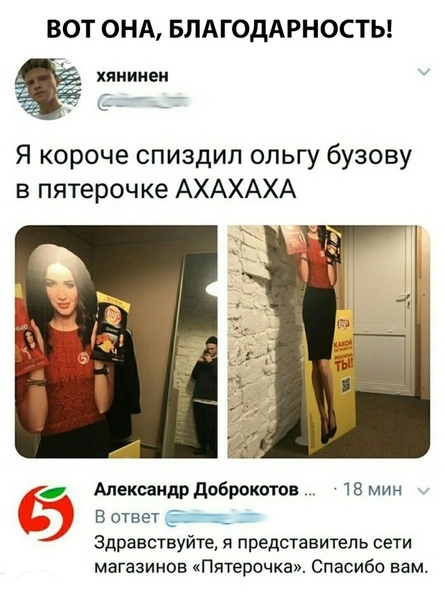 ВОТ ОНА БЛАГОДАРНОСТЬ Я короче спиздил ольгу бузову в пятерочке АХАХАХА 5 Александр доброкотов 18 мин В ответ здравствуйте я представитель сети магазинов Пятерочка Спасибо вам