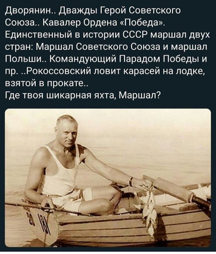 Дворянин Дважды Герой Советского Союза Кавалер Ордена Победа Единственный в истории СССР маршал двух стран Маршал Советского Союза и маршал Польши Командующий Парадом Победы и пр Рокоссовский ловит карасей на лодке взятой в прокате Где твоя шикарная яхта Маршал