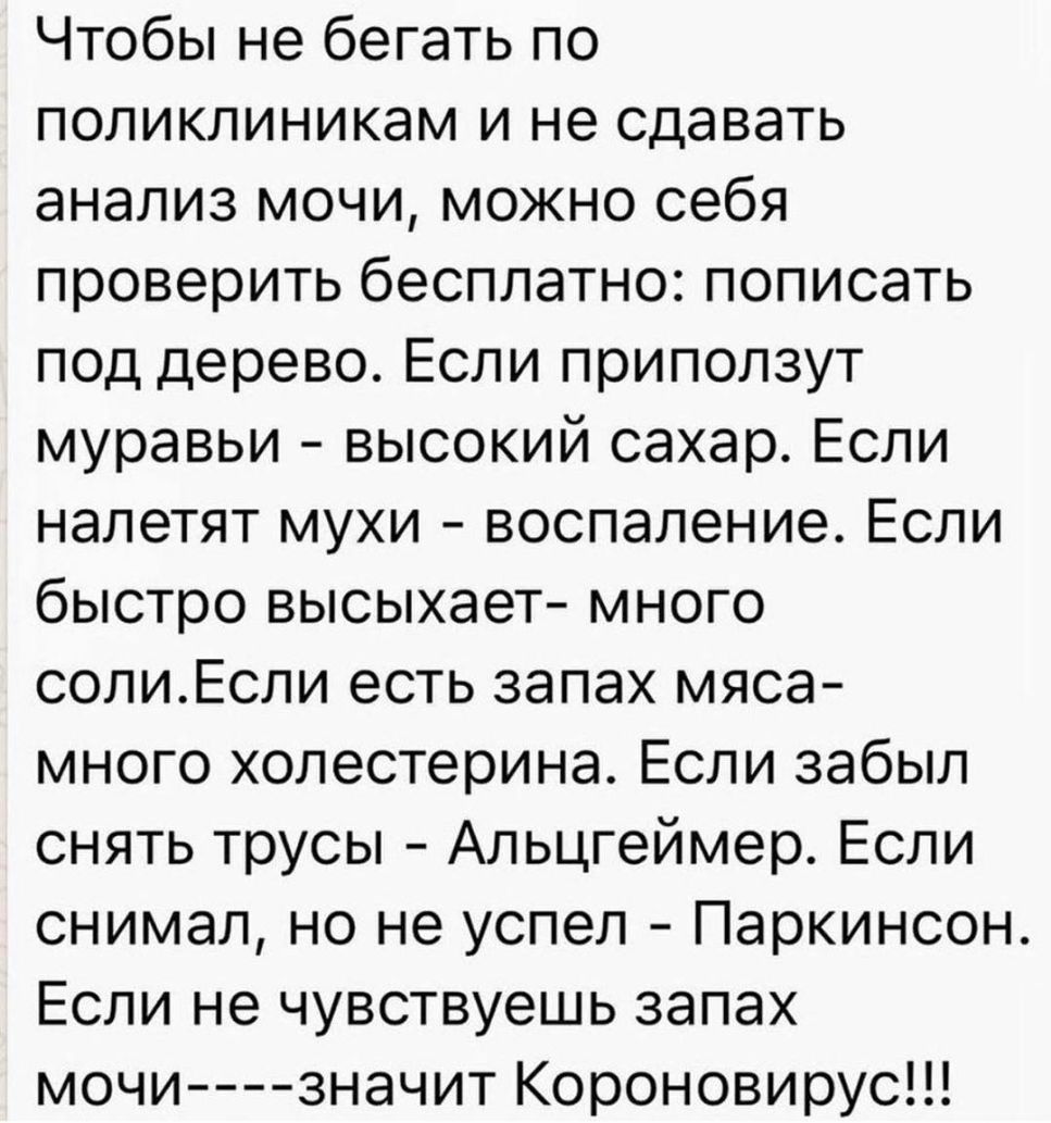 Чтобы не бегать по поликлиникам и не сдавать анализ мочи можно себя проверить бесплатно пописать под дерево Если приползут муравьи высокий сахар Если налетят мухи воспаление Если быстро высыхает много солиЕсли есть запах мяса много холестерина Если забыл снять трусы Альцгеймер Если снимал но не успел Паркинсон Если не чувствуешь запах мочи значит Короновирус