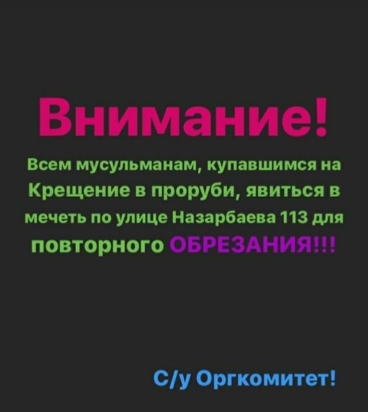 Всем мусульманам купавщимся иа Крещение в проруби явиться в мечеть по улице Назарбаева 113 для повторного ОБРЕЗАНИЯ Оу Оргкомитет