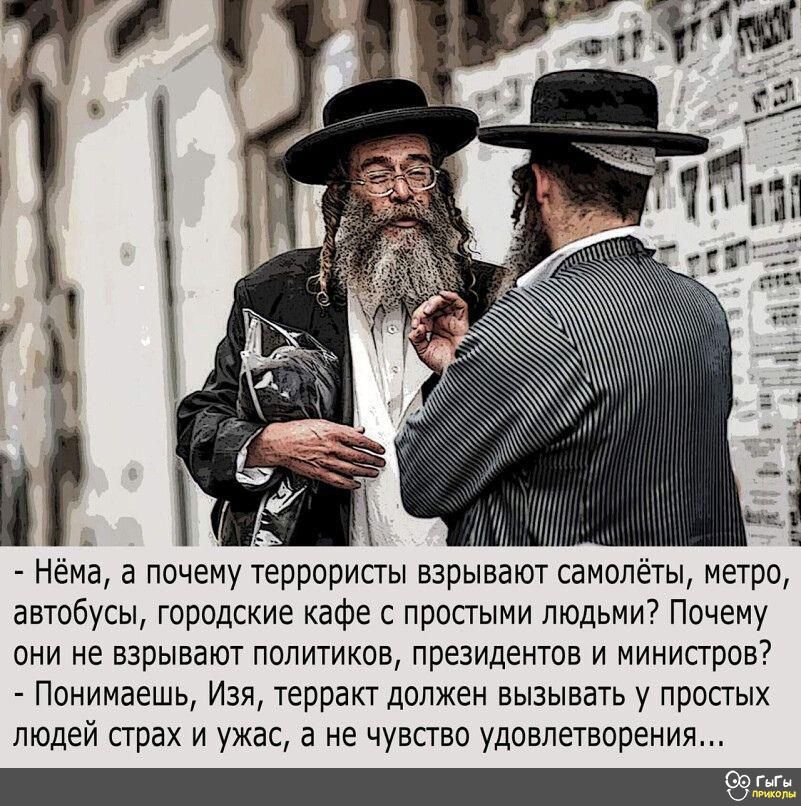 м Нема а почему террорипы взрывают самолеты метро автобусы городские кафе с просгыми людьми Почему они не взрывают политков президентов и минипров7 Понимаешь Изя терракт должен вызывать у простых людей страх и ужас а не чувство удовлетворения