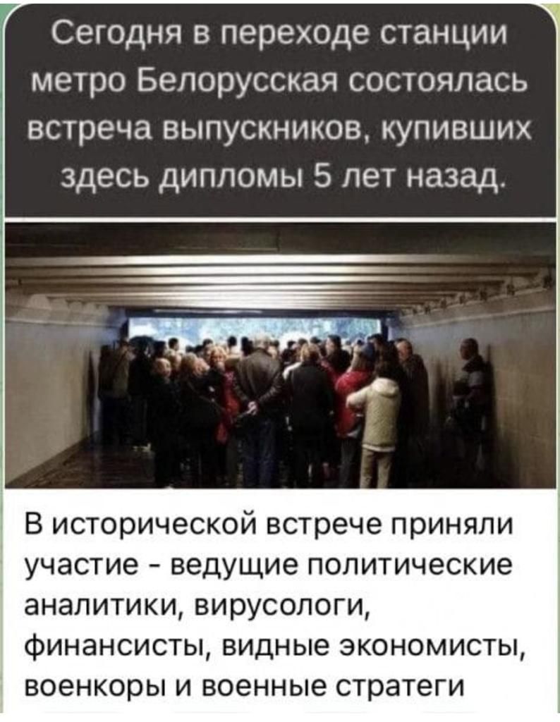 Сегодня в переходе станции метро Белорусская состоялась встреча выпускников купивших здесь дипломы 5 лет назад В исторической встрече приняли участие ведущие политические аналитики вирусологи финансисты видные экономисты военкоры и военные стратеги
