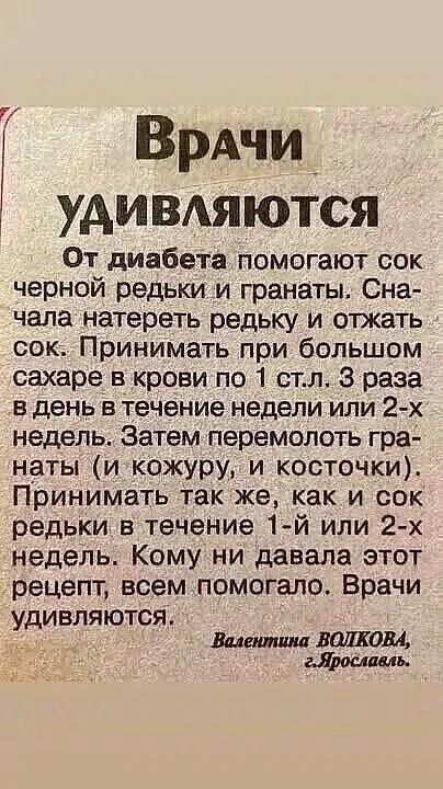 ВрАчи А удивдяются От диабета помогают сок черной редьки и гранаты Сна чала натереть редьку и отжать сок Принимать при большом сахаре в крови по 1 стл 3 раза в день в течение недели или 2 х недель Затем перемолоть гра наты и кожуру и косточки Принимать так же как и сок редьки в течение 1й или 2 х недеЛь Кому ни давала этот рецепт всем помогало Врачи удивляются 034 1
