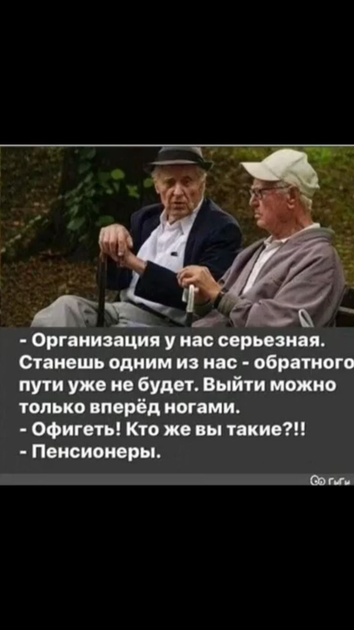 Организация у нас серьезная Станешь одним из нас обратного пути уже не будет Выйти можно только вперёд ногами Офигеть Кто же вы такие Пенсионеры о сыгы