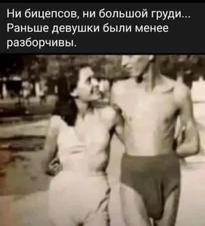 Ни бицепсов, ни большой груди... Раньше девушки были менее разборчивы.
