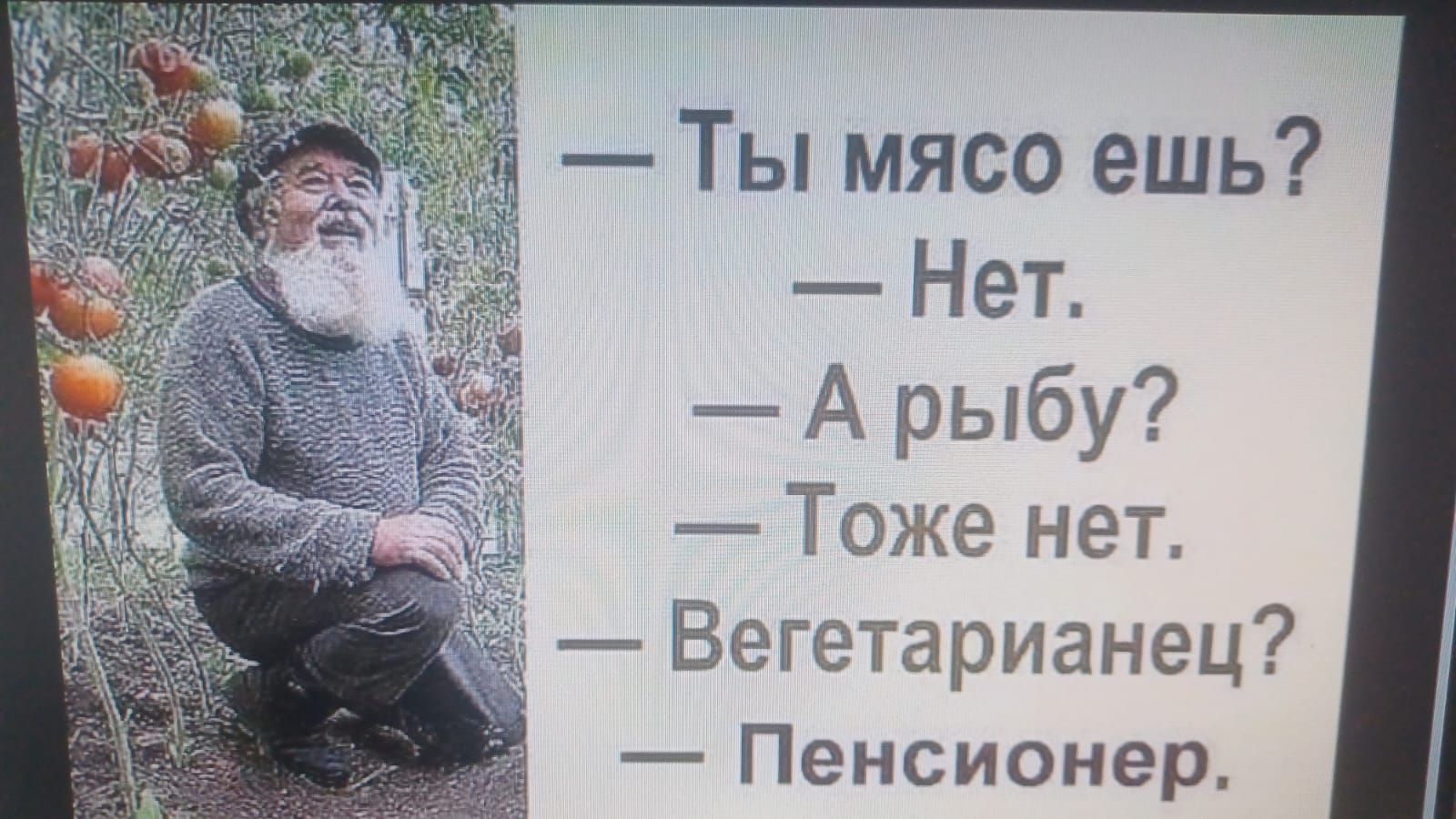 — Ты мясо ешь?
— Нет.
— А рыбу?
— Тоже нет.
— Вегетарианец?
— Пенсионер.