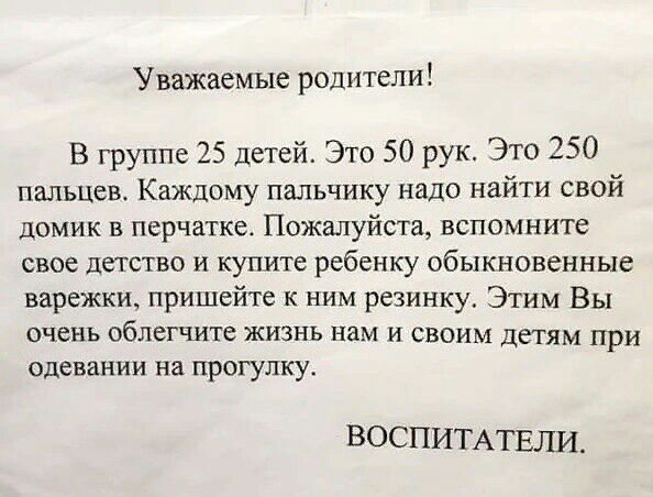 Уважаемые родители В группе 25 детей Это 50 рук Это 250 пальцев Каждому пальчику надо найти свой домик в перчатке Пожалуйста вспомните свое детство и купите ребенку обыкновенные варежки пришейте к ним резинку Этим Вы очень облегчите жизнь нам и своим детям при одевании на прогулку ВОСПИТАТЕЛИ