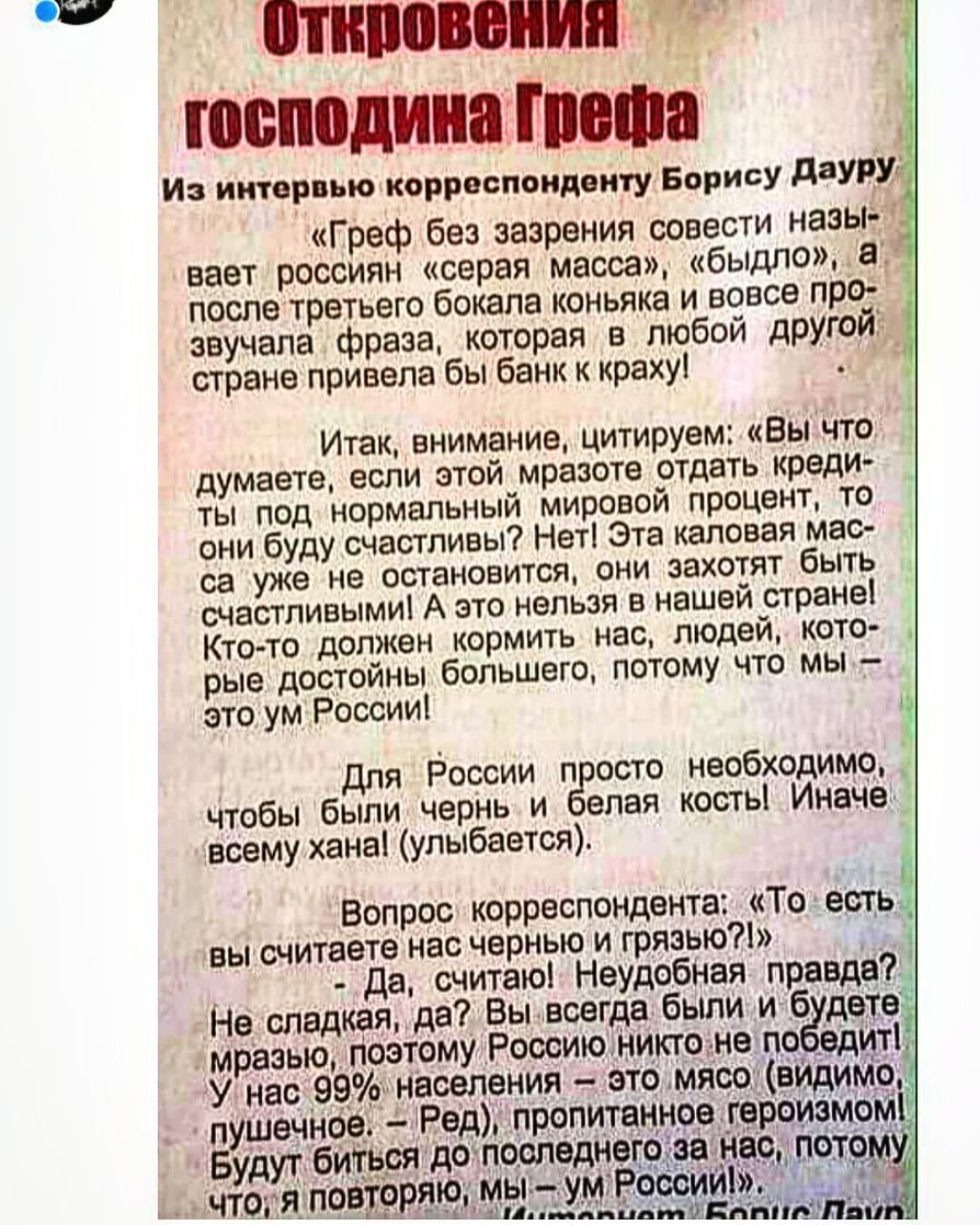 _4 _ _ МПВВВОПИПг ЮБМДИШПЮШП Ио интервью корреспонденту Борису ДЭУ Греф без зазрения совести назыг вает россиян серая масса быдлоа после третьего бокала коньяка и вовсе про звучала фраза которая в любой другойд стране привела бы банк к краху тс ___ Итак внимание цитируем Вы что думаете если этой мразоте отдать креди ты под нормальный мировой процент то они буду счгстливы Нет Эта каповая мас са уже