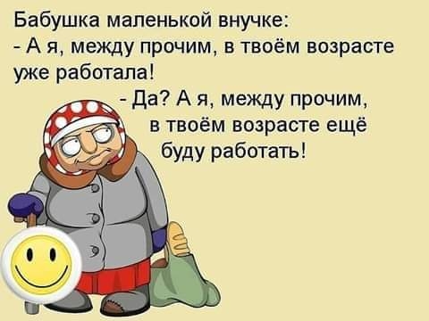 Бабушка маленькой внучке А я между прочим в твоём возрасте уже работала Да А я между прочим в твоём возрасте ещё буду работать