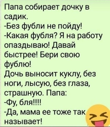 Папа собирает дочку в садик Без фубли не пойду Какая фубля Я на работу опаздываю Давай быстрее Бери свою фублю Дочь выносит куклу без ноги лысую без глаза страшную Папа Фу бля Да мама ее тоже так называет