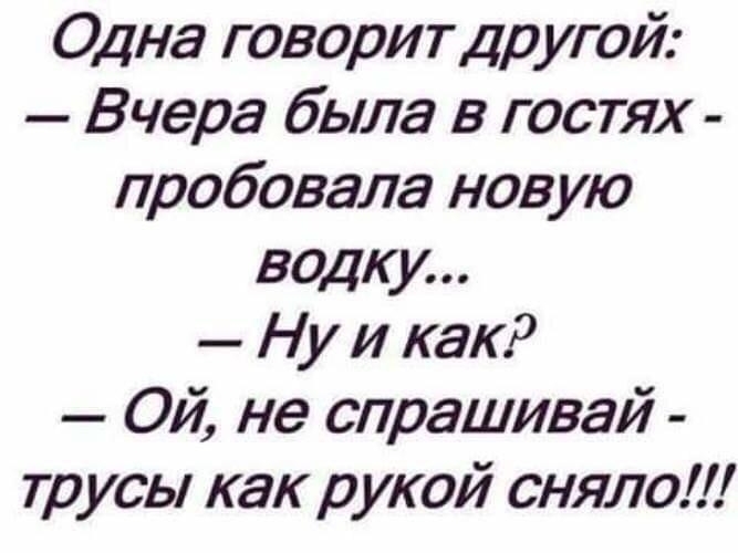 Одна говорит др угой Вчера была в гостях пробовала новую водку Ну и как9 Ой не спрашивай трусы как рукой сняло