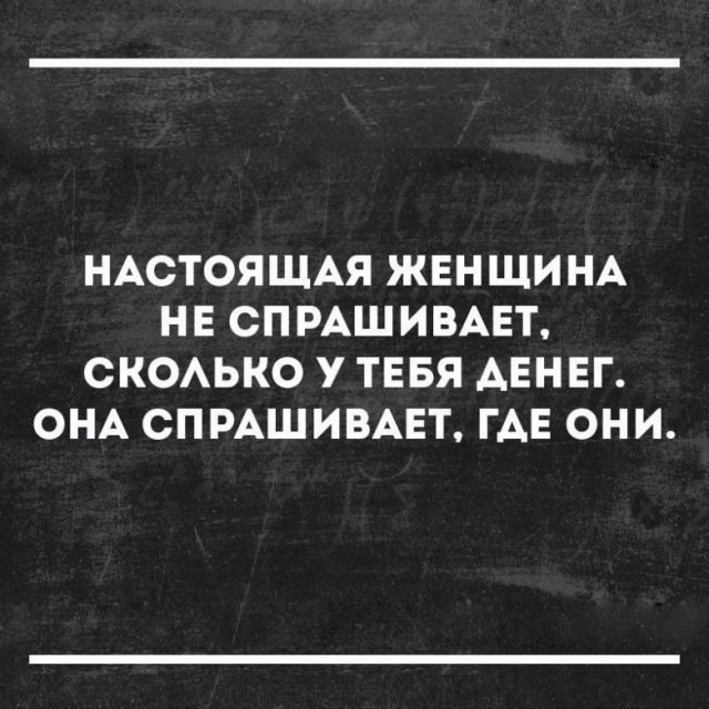 НАСТОЯЩАЯ ЖЕНЩИНА НЕ СПРАШИВАЕТ СКОАЬКО у ТЕБЯ АЕНЕГ ОНА СПРАШИВАЕТ ГАЕ ОНИ