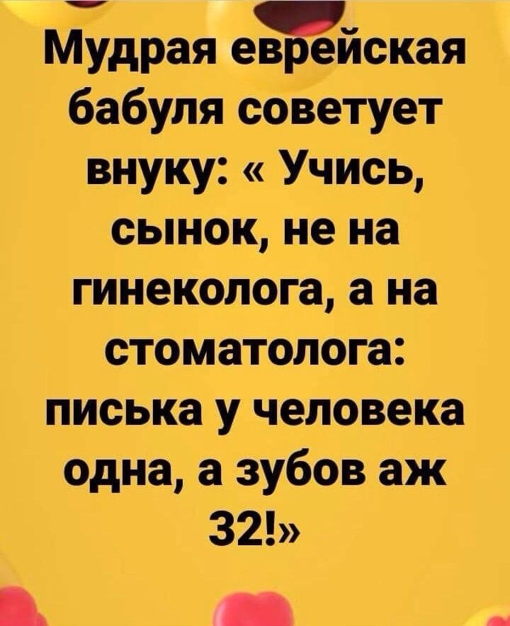 7 Мудрая евреиская бабуля советует внуку Учись сынок не на гинеколога а на стоматолога писька у человека одна а зубов аж 32