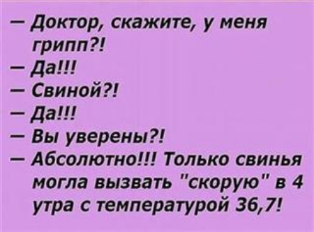 Доктор скажите у меня грипп да Свиной Да Вы уверены Абсолюта Только свинья могла вызвать скорую в 4 утра с температурой 367