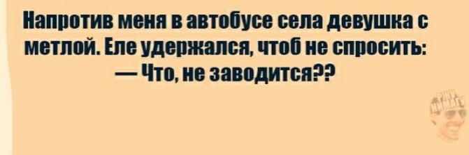 Напротив меня в автобусе села девушка с метлой Еле удержался чтоб не спросить Что не заводится2Э