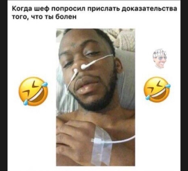 Когда шеф попросил прислать доказательства того что ты болен