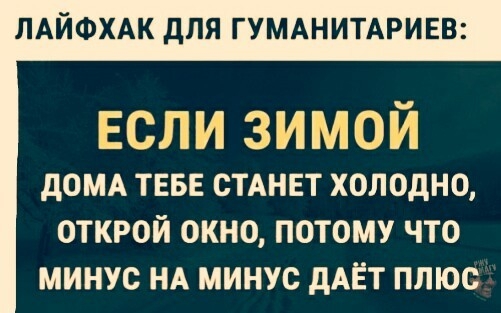ЛАЙФХАК дЛЯ ГУМАНИТАРИЕВ ЗМЙ дОМА ТЕБЕ СТАНЕТ ХОЛОдНО ОТКРОЙ ОКНО ПОТОМУ ЧТО МИНУС НА МИНУС дАЁТ ПЛЮС