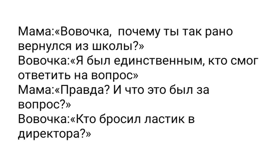 МамаВовочка почему ты так рано вернулся из школы ВовочкаЯ был единственным кто смог ответить на вопрос МамаПравда И что это был за вопрос ВовочкаКто бросил ластик в директора