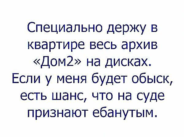 Специально держу в квартире весь архив Дом2 на дисках Если у меня будет обыск есть шанс что на суде признают ебанутым
