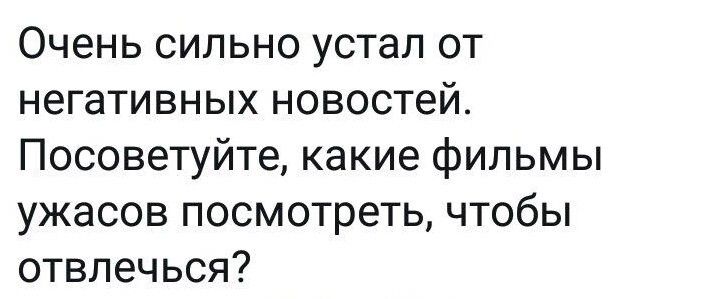 Очень сильно устал от негативных новостей Посоветуйте какие фильмы ужасов посмотреть чтобы отвлечься
