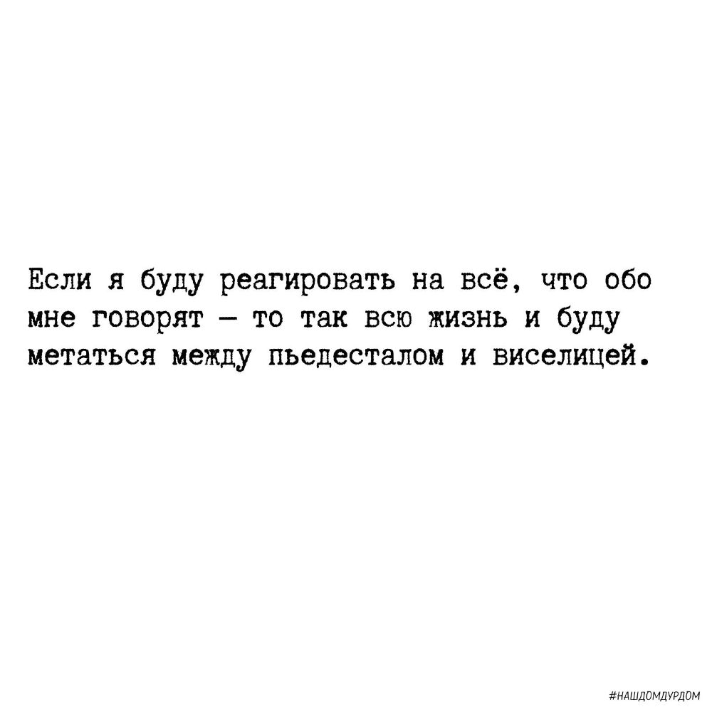 Если я буду реагировать на всё что обо мне говорят то так всю жизнь и буду метаться между пьедесталом и виселицей НАШДПМДУРДОМ