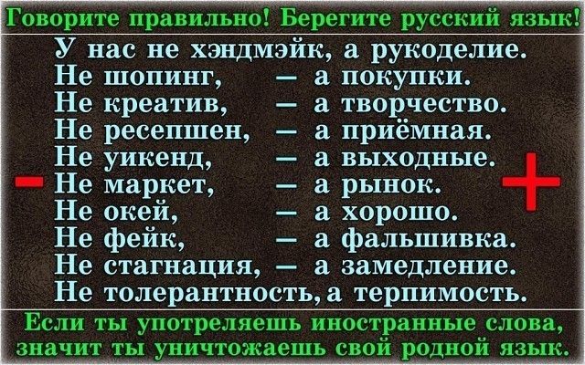 Говорите правильно Берегите русский язык У нас не хэндмэйк а рукоделие Не шопинг а покупки Не креатив а творчество Не ресепшен а приёмная Не уикенд выходные _ Не маркет рынок Не окей а хорошо Не фейк а фальшивка Не стагнация а замедление Не толерантность а терпимость Если ты употреляешь иностранные слова значит ты уничтожаешь свой родной язык