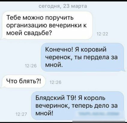 Тебе можно поручить организацию вечеринки к моей свадьбе Конечно Я коровий черенок ты пердела за мной Что блять Блядский ТЭ я король вечеринок теперь дело за мной