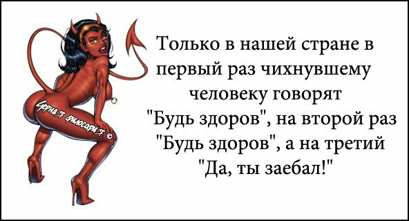 Только в нашей стране в первый раз чихнувшему человеку говорят Будь здоров на второй раз Будь здоров а на третий Да ты заебал
