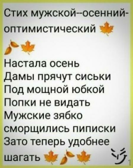 Стих мужскойосенний оптимистический Настала осень Дамы прячут сиськи Под мощной юбкой Попки не видать Мужские зябко сморщились пиписки